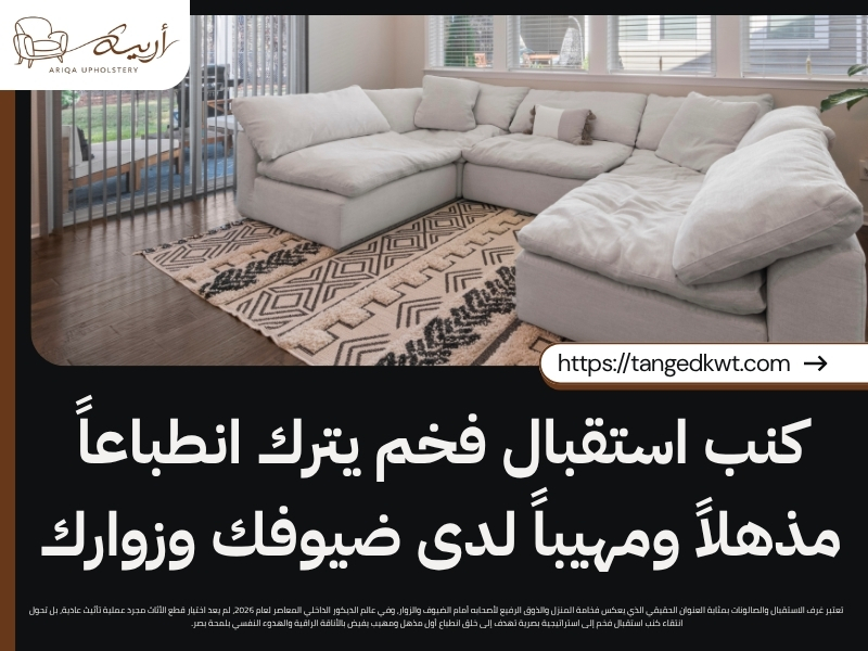 كنب استقبال فخم يترك انطباعاً مذهلاً ومهيباً لدى ضيوفك